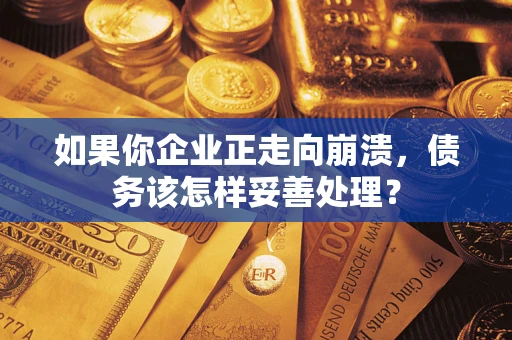 武汉如果你企业正走向崩溃，债务该怎样妥善处理？