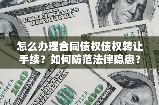 武汉怎么办理合同债权债权转让手续？如何防范法律隐患？