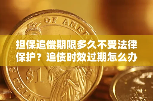 武汉担保追偿期限多久不受法律保护？追债时效过期怎么办？