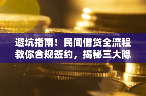 武汉避坑指南！民间借贷全流程教你合规签约，揭秘三大隐形陷阱