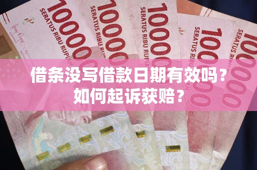 武汉借条没写借款日期有效吗？如何起诉获赔？