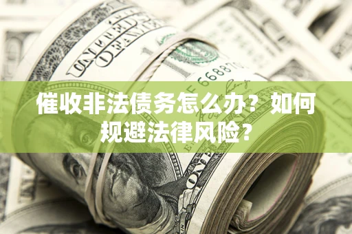 武汉催收非法债务怎么办？如何规避法律风险？