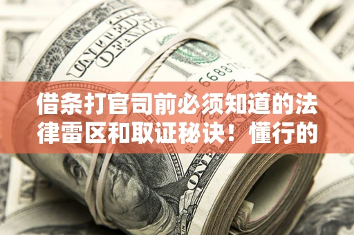 武汉借条打官司前必须知道的法律雷区和取证秘诀！懂行的人已经留好这些证据