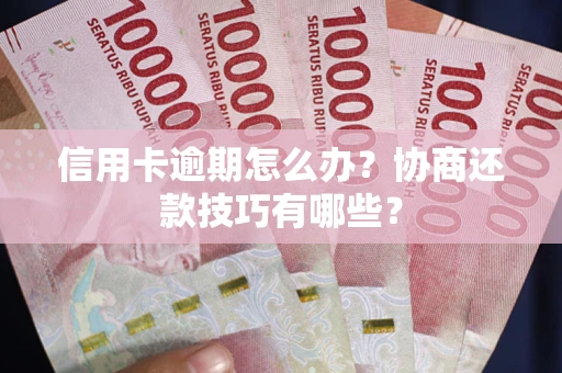 武汉信用卡逾期怎么办？协商还款技巧有哪些？