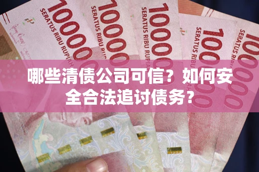 武汉哪些清债公司可信？如何安全合法追讨债务？