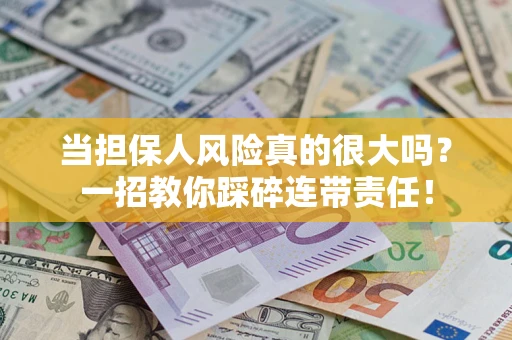 武汉当担保人风险真的很大吗？一招教你踩碎连带责任！