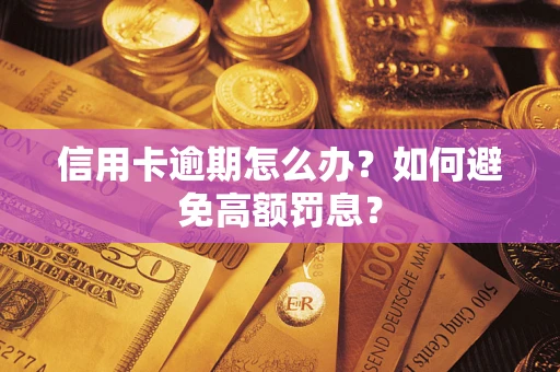 武汉信用卡逾期怎么办？如何避免高额罚息？