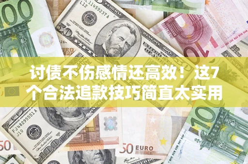 武汉讨债不伤感情还高效！这7个合法追款技巧简直太实用