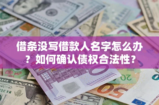武汉借条没写借款人名字怎么办？如何确认债权合法性？