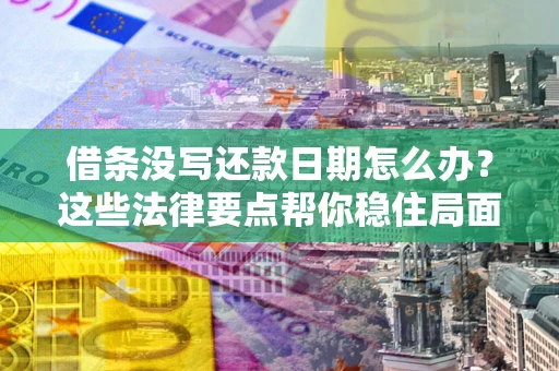 武汉借条没写还款日期怎么办？这些法律要点帮你稳住局面