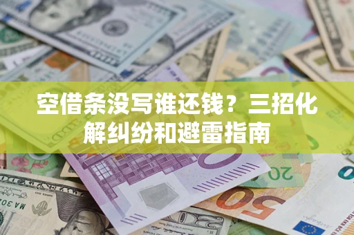 武汉空借条没写谁还钱？三招化解纠纷和避雷指南