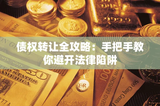武汉债权转让全攻略：手把手教你避开法律陷阱