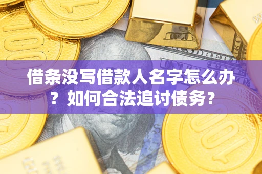 武汉借条没写借款人名字怎么办？如何合法追讨债务？