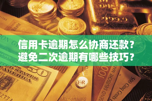 武汉信用卡逾期怎么协商还款？避免二次逾期有哪些技巧？