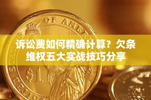 武汉诉讼费如何精确计算？欠条维权五大实战技巧分享