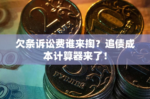 武汉欠条诉讼费谁来掏？追债成本计算器来了！