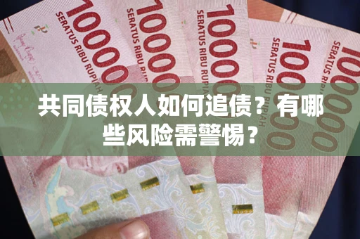 武汉共同债权人如何追债？有哪些风险需警惕？