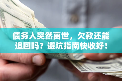 武汉债务人突然离世，欠款还能追回吗？避坑指南快收好！