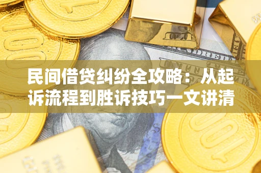 武汉民间借贷纠纷全攻略：从起诉流程到胜诉技巧一文讲清