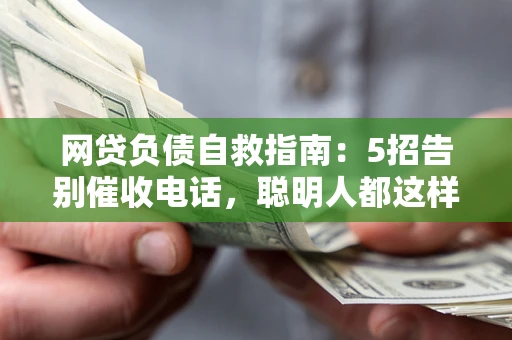 武汉网贷负债自救指南：5招告别催收电话，聪明人都这样做
