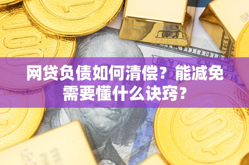 武汉网贷负债如何清偿？能减免需要懂什么诀窍？