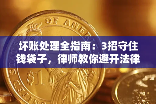 武汉坏账处理全指南：3招守住钱袋子，律师教你避开法律雷区
