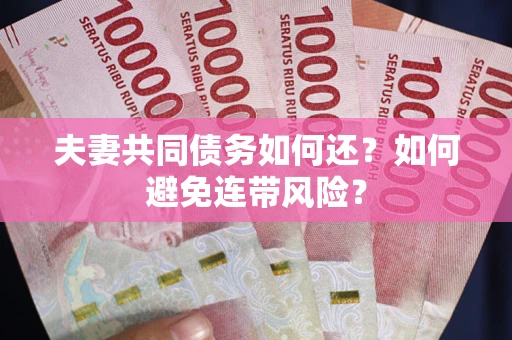 武汉夫妻共同债务如何还？如何避免连带风险？