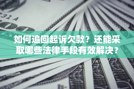 武汉如何追回起诉欠款？还能采取哪些法律手段有效解决？