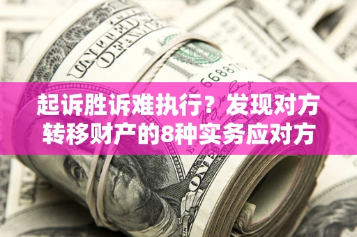 武汉起诉胜诉难执行？发现对方转移财产的8种实务应对方案