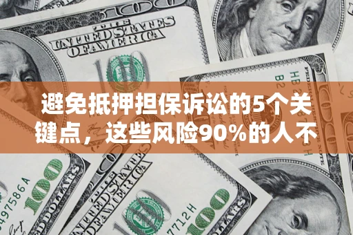 武汉避免抵押担保诉讼的5个关键点，这些风险90%的人不知道！