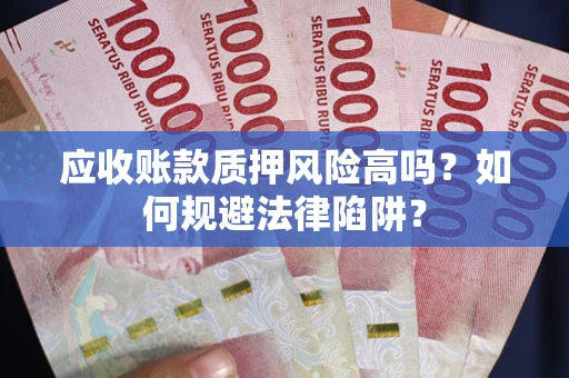 武汉应收账款质押风险高吗？如何规避法律陷阱？