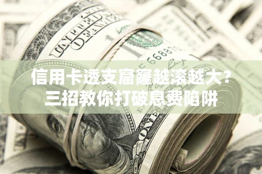 武汉信用卡透支窟窿越滚越大？三招教你打破息费陷阱