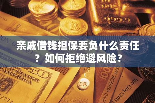 武汉亲戚借钱担保要负什么责任？如何拒绝避风险？