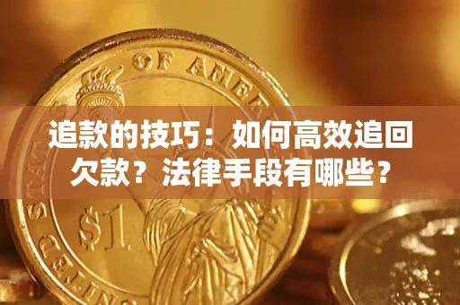 武汉追款的技巧：如何高效追回欠款？法律手段有哪些？