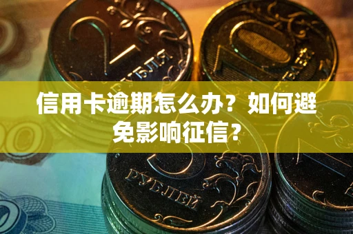 武汉信用卡逾期怎么办？如何避免影响征信？