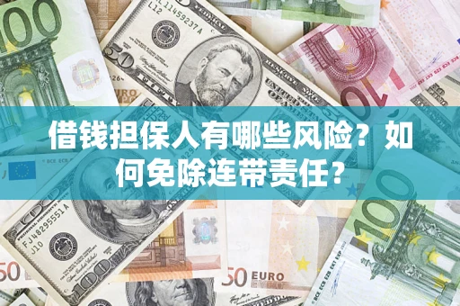 武汉借钱担保人有哪些风险？如何免除连带责任？