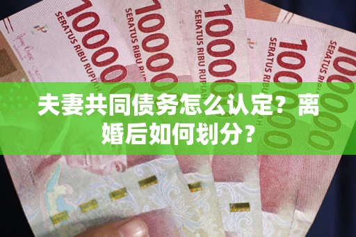 武汉夫妻共同债务怎么认定？离婚后如何划分？