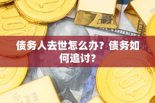 武汉债务人去世怎么办？债务如何追讨？