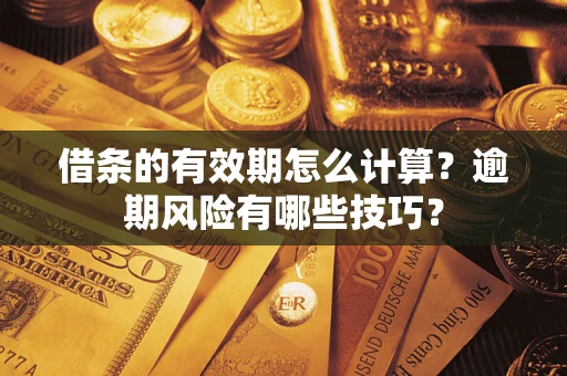 武汉借条的有效期怎么计算？逾期风险有哪些技巧？
