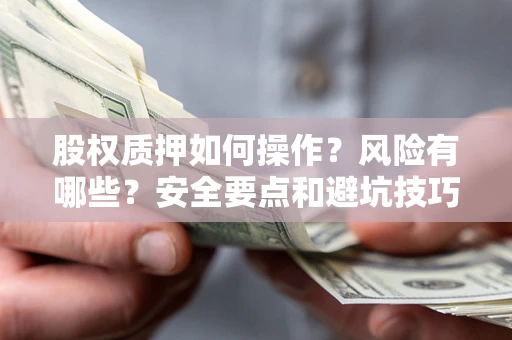 武汉股权质押如何操作？风险有哪些？安全要点和避坑技巧？