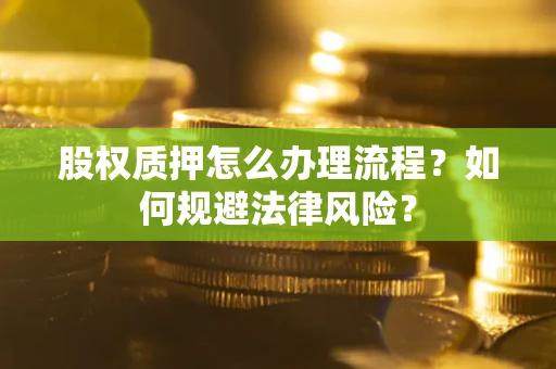 武汉股权质押怎么办理流程？如何规避法律风险？