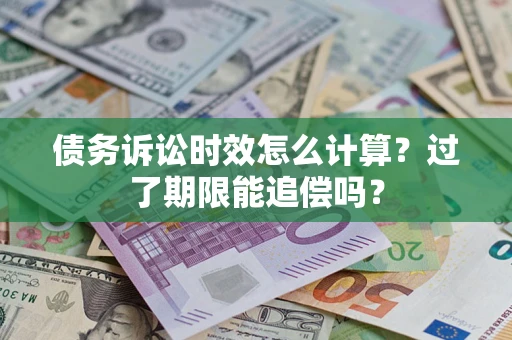 武汉债务诉讼时效怎么计算？过了期限能追偿吗？