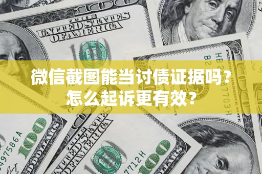 武汉微信截图能当讨债证据吗？怎么起诉更有效？