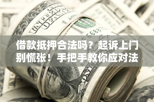 武汉借款抵押合法吗？起诉上门别慌张！手把手教你应对法律程序