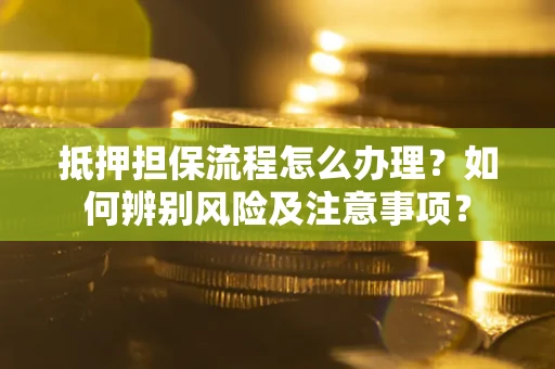 武汉抵押担保流程怎么办理？如何辨别风险及注意事项？