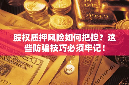 武汉股权质押风险如何把控？这些防骗技巧必须牢记！