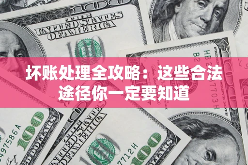 武汉坏账处理全攻略：这些合法途径你一定要知道