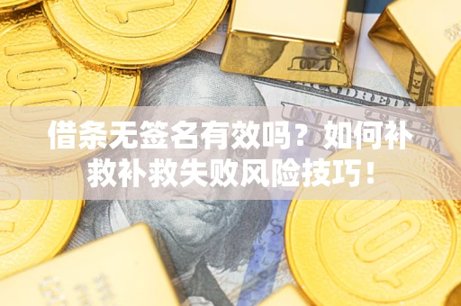武汉借条无签名有效吗？如何补救补救失败风险技巧！
