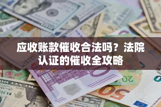 武汉应收账款催收合法吗？法院认证的催收全攻略