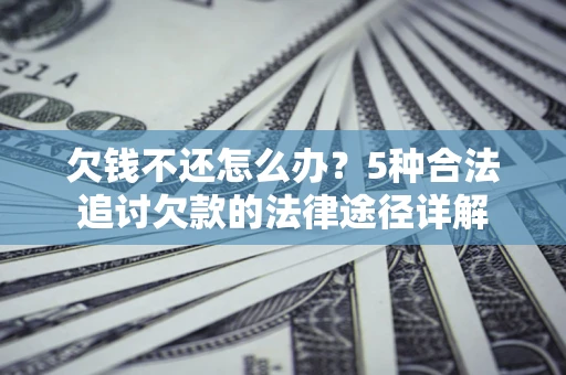 武汉欠钱不还怎么办？5种合法追讨欠款的法律途径详解
